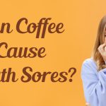 Can Coffee Cause Mouth Sores