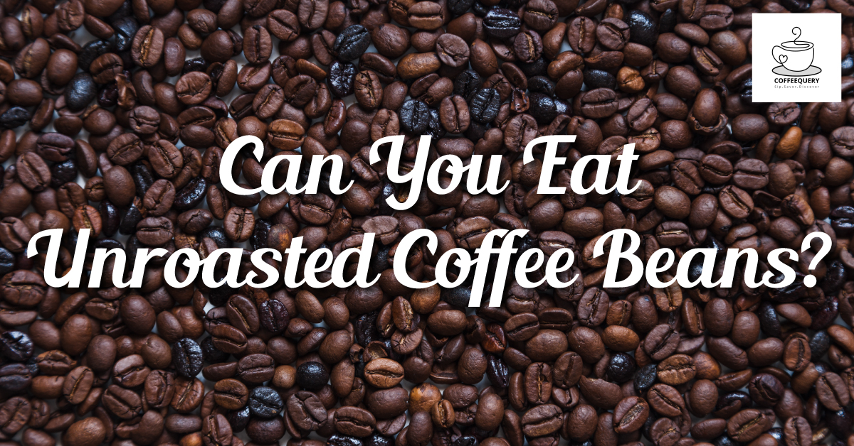 Can You Eat Unroasted Coffee Beans?