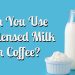 Can You Use Condensed Milk in Coffee?