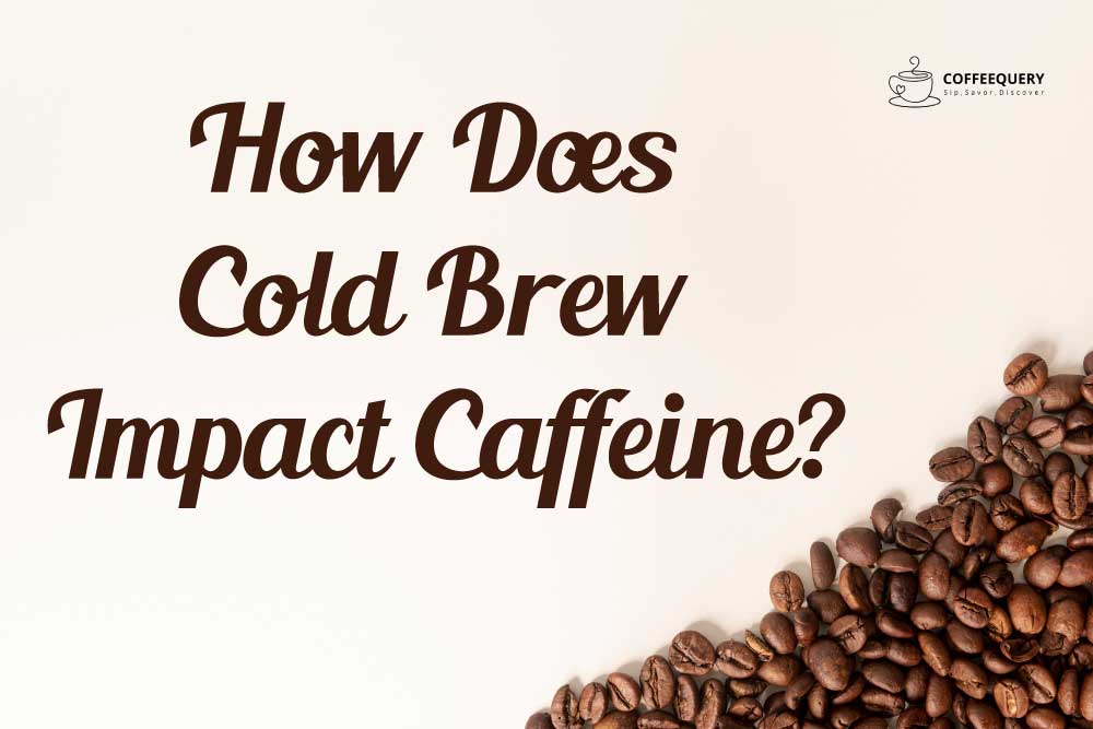 How Does Cold Brew Impact Caffeine?