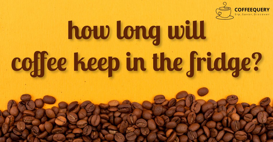 how long will coffee keep in the fridge